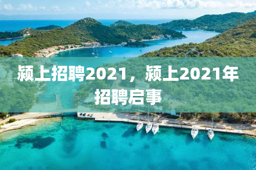 潁上招聘2021，潁上2021年招聘啟事