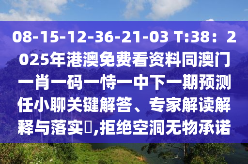 08-15-12-36-21-03 T:38：2025年港澳免費(fèi)看資料同澳門一肖一碼一恃一中下一期預(yù)測任小聊關(guān)鍵解答、專家解讀解釋與落實(shí)?,拒絕空洞無物承諾