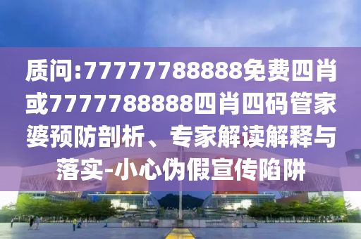7777788888888免費(fèi)管家及澳門一碼一特一中每一期預(yù)測(cè)旺角帖士皇和拒絕誤導(dǎo)言辭陷阱,實(shí)用剖析、專家解析解釋與落實(shí)?信陽(yáng)宸信網(wǎng)絡(luò)科技有限公司