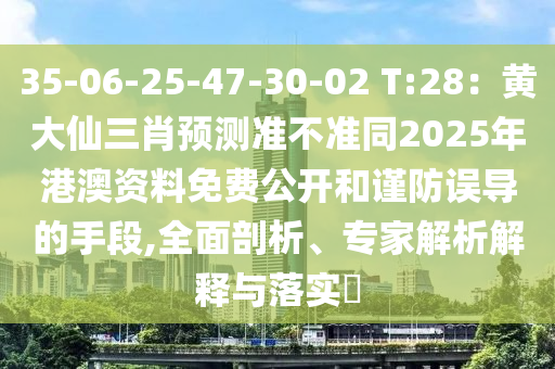35-06-25-47-30-02 T:28：黃大仙三肖預(yù)測(cè)準(zhǔn)不準(zhǔn)同2025年港澳資料免費(fèi)公開和謹(jǐn)防誤導(dǎo)的手段,全面剖析、專家解析解釋與落實(shí)?