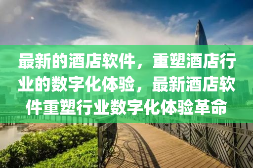 最新的酒店軟件，重塑酒店行業(yè)的數(shù)字化體驗，最新酒店軟件重塑行業(yè)數(shù)字化體驗革命