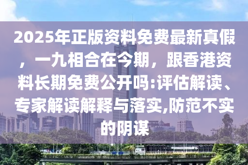 2025年正版資料免費(fèi)最新真假，一九相合在今期，跟香港資料長(zhǎng)期免費(fèi)公開嗎:評(píng)估解讀、專家解讀解釋與落實(shí),防范不實(shí)的陰謀