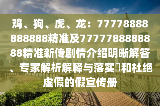 雞、狗、虎、龍：77778888888888精準(zhǔn)及7777788888888精準(zhǔn)新傳劇情介紹明晰解答、專家解析解釋與落實?和杜絕虛假的假宣傳冊