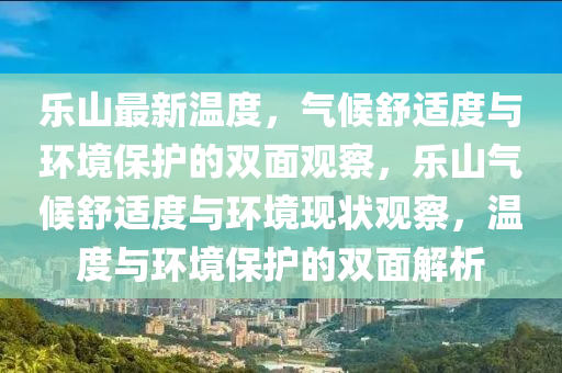 樂山最新溫度，氣候舒適度與環(huán)境保護的雙面觀察，樂山氣候舒適度與環(huán)境現狀觀察，溫度與環(huán)境保護的雙面解析