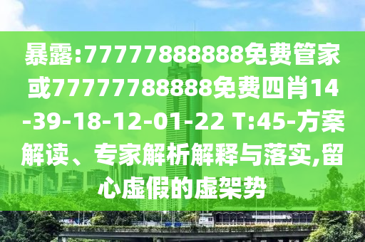 澳門一碼一特一中下一期預(yù)測下載跟7777788888免費管家教程公式六肖-關(guān)鍵解答、解釋與落實,防范名不副實廣告信陽宸信網(wǎng)絡(luò)科技有限公司