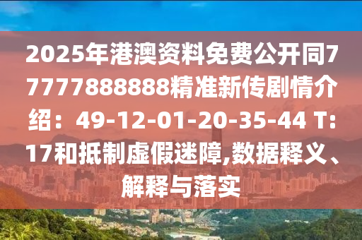2025年港澳資料免費(fèi)公開同77777888888精準(zhǔn)新傳劇情介紹：49-12-01-20-35-44 T:17和抵制虛假迷障,數(shù)據(jù)釋義、解釋與落實(shí)