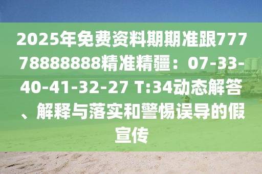 2025年免費資料期期準跟77778888888精準精疆：07-33-40-41-32-27 T:34動態(tài)解答、解釋與落實和警惕誤導的假宣傳
