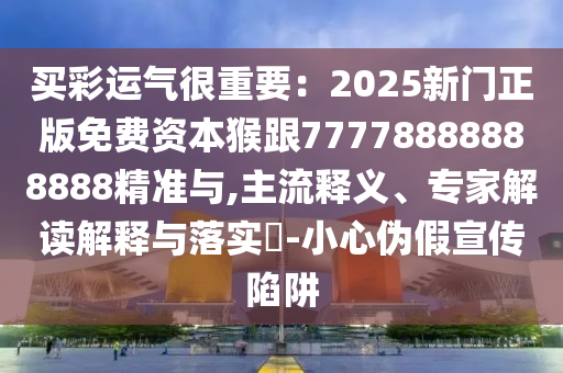 買彩運(yùn)氣很重要：2025新門正版免費資本猴跟77778888888888精準(zhǔn)與,主流釋義、專家解讀解釋與落實?-小心偽假宣傳陷阱