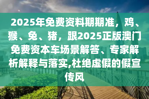 2025年免費資料期期準，雞、猴、兔、豬，跟2025正版澳門免費資本車場景解答、專家解析解釋與落實,杜絕虛假的假宣傳風
