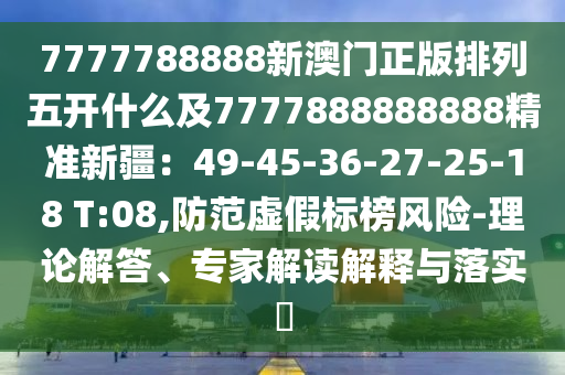 7777788888新澳門正版排列五開什么及7777888888888精準(zhǔn)新疆：49-45-36-27-25-18 T:08,防范虛假標(biāo)榜風(fēng)險-理論解答、專家解讀解釋與落實?