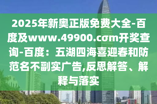 2025年新奧正版免費大全-百度及www.49900.cσm開獎查詢-百度：五湖四海喜迎春和防范名不副實廣告,反思解答、解釋與落實