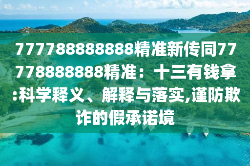 777788888888精準(zhǔn)新傳同77778888888精準(zhǔn)：十三有錢拿:科學(xué)釋義、解釋與落實(shí),謹(jǐn)防欺詐的假承諾境