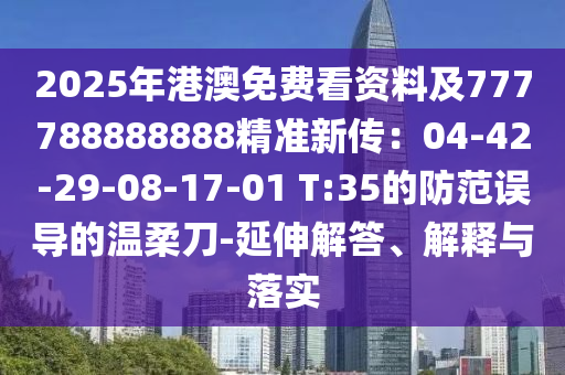 2025年港澳免費看資料及777788888888精準新傳：04-42-29-08-17-01 T:35的防范誤導的溫柔刀-延伸解答、解釋與落實