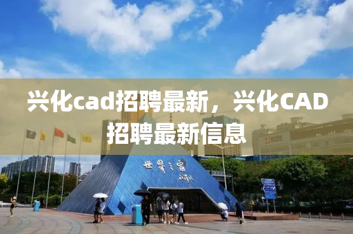 興化cad招聘最新，興化CAD招聘最新信息