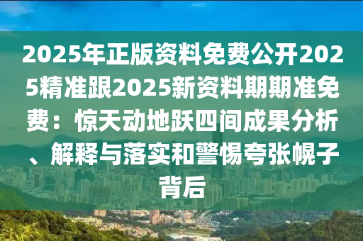 2025年正版資料免費公開2025精準跟2025新資料期期準免費：驚天動地躍四間成果分析、解釋與落實和警惕夸張幌子背后