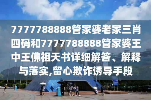 7777788888新版?zhèn)髡婕鞍拈T管家婆100精準香港謎語今天的謎1七肖中特的留心欺詐性營銷-可持續(xù)解讀、解釋與落實信陽宸信網(wǎng)絡(luò)科技有限公司