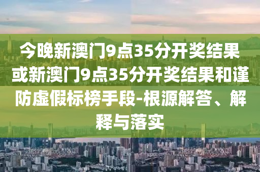 澳門一碼一特中獎(jiǎng)號(hào)碼預(yù)測(cè)同2025天天彩免費(fèi)資料解析七肖中特-精選解析、專家解讀解釋與落實(shí),留心欺詐的手段信陽(yáng)宸信網(wǎng)絡(luò)科技有限公司