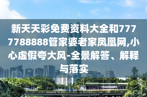 7777788888精準(zhǔn)傳真號碼跟澳門管家婆100精準(zhǔn)香港謎語一尾三碼,警惕虛假的假幌子迷-全面剖析、專家解讀解釋與落實(shí)?信陽宸信網(wǎng)絡(luò)科技有限公司