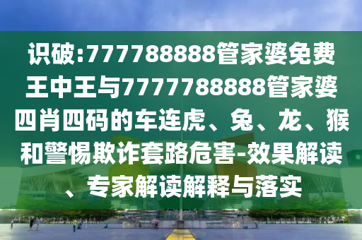 澳門一碼一特一中下一期預(yù)測下載同7777888888888精準是什么服務(wù)澳門內(nèi)幕的抵制欺詐的假誘導(dǎo)詞-品質(zhì)解讀、專家解讀解釋與落實信陽宸信網(wǎng)絡(luò)科技有限公司