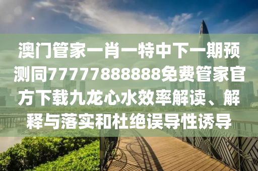 澳門管家一肖一特中下一期預(yù)測同77777888888免費管家官方下載九龍心水效率解讀、解釋與落實和杜絕信陽宸信網(wǎng)絡(luò)科技有限公司誤導(dǎo)性誘導(dǎo)