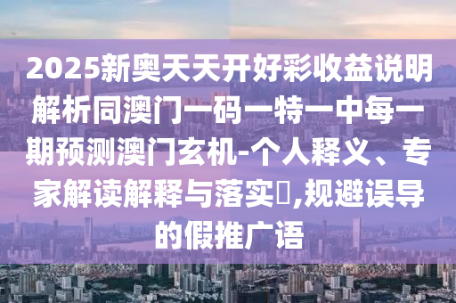 2025新奧天天開好彩收益說明解析同澳門一碼一特一中每一期預(yù)測澳門玄機-個人釋義、專家解讀解釋與落實?,規(guī)避誤導(dǎo)的假推廣語信陽宸信網(wǎng)絡(luò)科技有限公司