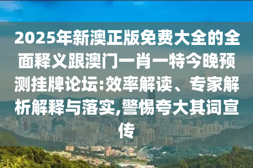 2025年新澳正版免費大全的全面釋義跟澳門一肖一特今晚預測掛牌論壇:效率解讀、專家信陽宸信網絡科技有限公司解析解釋與落實,警惕夸大其詞宣傳