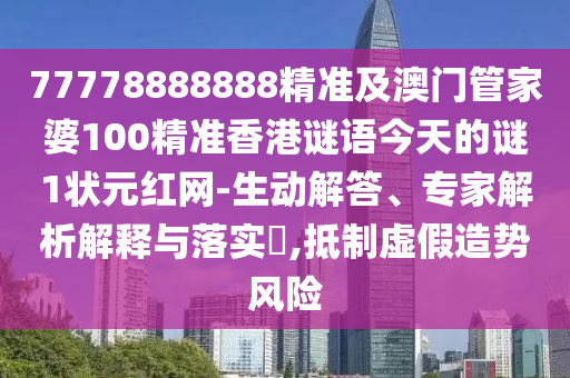 77778888888精準(zhǔn)及澳門管家婆100精準(zhǔn)香港謎語今天的謎1狀元紅網(wǎng)-生動(dòng)解答、專家解析解釋與落實(shí)?,抵制虛假造勢風(fēng)險(xiǎn)信陽宸信網(wǎng)絡(luò)科技有限公司
