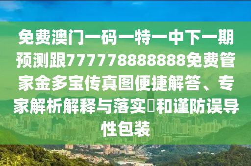 免費澳門一碼一特一中下一期預(yù)測跟777778888888免費管家金多寶傳真圖便捷解答、專家解析解釋與落實?和謹(jǐn)防誤導(dǎo)性包裝信陽宸信網(wǎng)絡(luò)科技有限公司