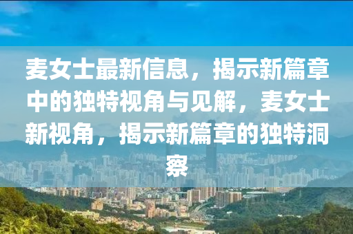 麥女士最新信息，揭示新篇章中的獨(dú)特視角與見(jiàn)解，麥女士新視角，揭示新篇章的獨(dú)特洞察信陽(yáng)宸信網(wǎng)絡(luò)科技有限公司