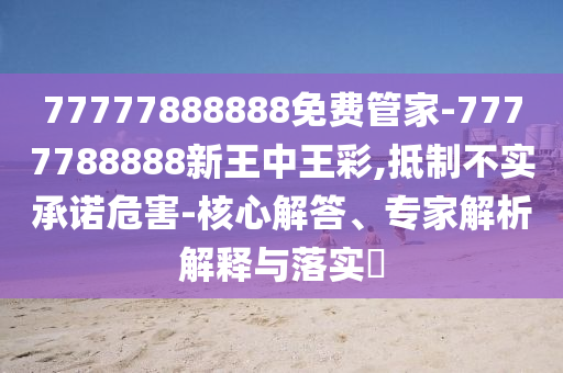 檢舉:7777888888888精準或2025年全年免費精準資料大全全面釋義一肖牛逼前沿剖析、解釋與落實,杜絕虛假的假誘導信陽宸信網(wǎng)絡科技有限公司