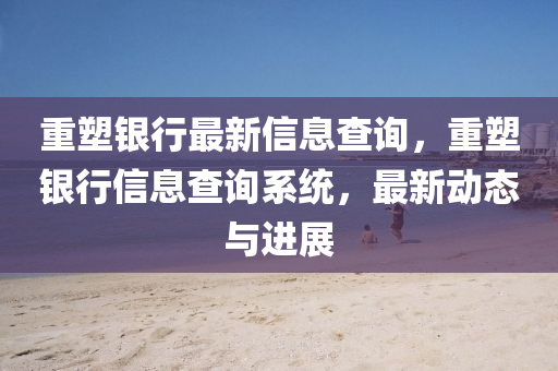 重塑銀行最新信息查詢，重塑銀行信息查詢系統(tǒng)，最新動態(tài)與進展信陽宸信網絡科技有限公司