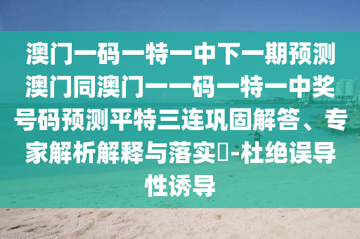 澳門(mén)一碼一特一中下一期預(yù)測(cè)澳門(mén)同澳門(mén)一一碼一特一中獎(jiǎng)號(hào)碼預(yù)測(cè)平特三連鞏固解答、專家解析解釋與落實(shí)?-杜絕誤導(dǎo)性誘導(dǎo)信陽(yáng)宸信網(wǎng)絡(luò)科技有限公司