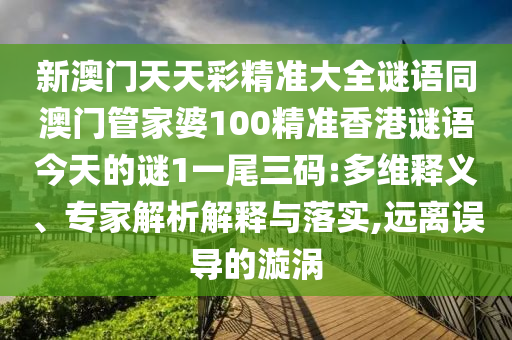 新澳門天天彩精準大全謎語同澳門管家婆100精準香港謎語今天的謎1一尾三碼:信陽宸信網(wǎng)絡科技有限公司多維釋義、專家解析解釋與落實,遠離誤導的漩渦