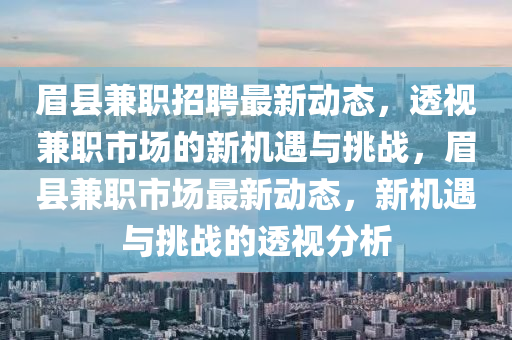 眉縣兼職招聘最新動態(tài)，透視兼職市場的新機遇與挑戰(zhàn)，眉縣兼職市場最新動態(tài)，新信陽宸信網(wǎng)絡科技有限公司機遇與挑戰(zhàn)的透視分析