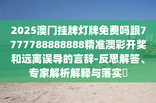 2025澳門掛牌燈牌免費嗎跟7777788888888精準澳彩開獎和遠離誤導的言辭-反思解答、專家解析解釋與落實?信陽宸信網(wǎng)絡(luò)科技有限公司