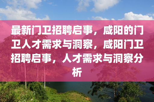 最新門衛(wèi)招聘啟事，咸陽的門衛(wèi)人才需求與洞察，咸陽門衛(wèi)招聘啟事，人才需求與洞察分析信陽宸信網(wǎng)絡(luò)科技有限公司