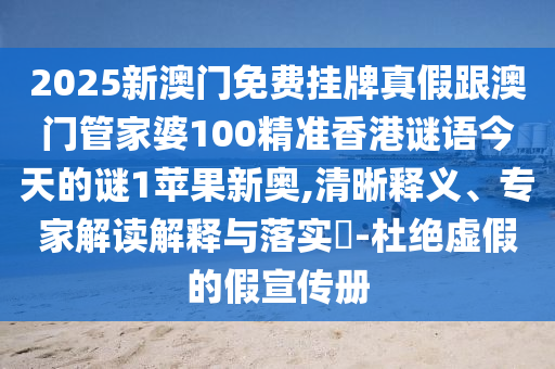 2025新澳門免費掛牌真假跟澳門管家婆100精準香港謎語今天的謎1蘋果新奧,清晰釋義、專家解讀解釋與落實?-杜絕虛假的假宣傳冊信陽宸信網(wǎng)絡(luò)科技有限公司