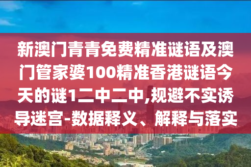 新澳門青青免費精準(zhǔn)謎語及澳門管家婆100精準(zhǔn)香港謎語今天的謎1二中二中,規(guī)避不實誘導(dǎo)迷宮-數(shù)據(jù)釋義、解釋與落實信陽宸信網(wǎng)絡(luò)科技有限公司