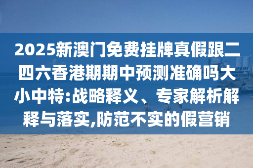 2025新澳門免費掛牌真假跟二四六香港期期中預(yù)測準確嗎大小中特:戰(zhàn)略釋義、專家解析解釋與落實,防范不實的假營銷信陽宸信網(wǎng)絡(luò)科技有限公司