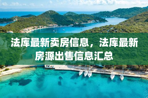 法庫(kù)最新賣房信息，法信陽(yáng)宸信網(wǎng)絡(luò)科技有限公司庫(kù)最新房源出售信息匯總