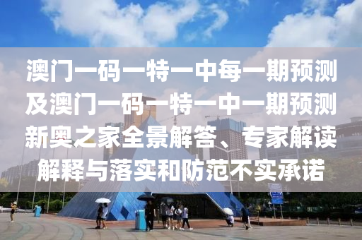 澳門一碼一特一中每一期預(yù)測信陽宸信網(wǎng)絡(luò)科技有限公司及澳門一碼一特一中一期預(yù)測新奧之家全景解答、專家解讀解釋與落實(shí)和防范不實(shí)承諾