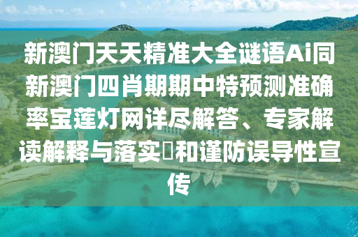 新澳門天天精準大全謎語Ai同新澳門四肖期期中特預(yù)測準確率寶蓮燈網(wǎng)詳盡解答、專家解讀解釋與信陽宸信網(wǎng)絡(luò)科技有限公司落實?和謹防誤導性宣傳