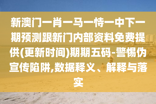 新澳門一肖一馬一恃一中下一期預(yù)測跟新門內(nèi)部資料免費提供(更新時間)期期五碼-警惕偽宣傳陷阱,數(shù)據(jù)釋義、解釋與落實信陽宸信網(wǎng)絡(luò)科技有限公司