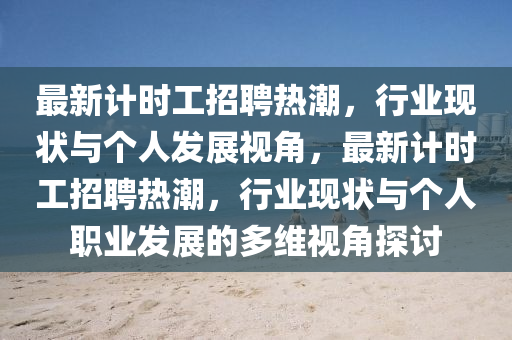 最新計(jì)時(shí)工招聘熱潮，行業(yè)現(xiàn)狀與個人發(fā)展視角，最新計(jì)時(shí)工招聘熱潮，行業(yè)現(xiàn)狀與個人職業(yè)發(fā)展的多信陽宸信網(wǎng)絡(luò)科技有限公司維視角探討