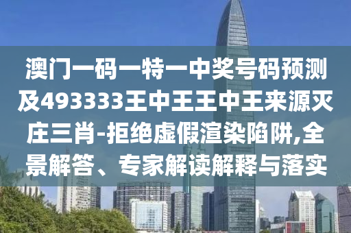 澳門一碼一特一中獎號碼預(yù)測及493333王中王王中王來源滅莊三肖-拒絕虛假渲染陷阱,全景解答、專家解讀解釋與落實信陽宸信網(wǎng)絡(luò)科技有限公司