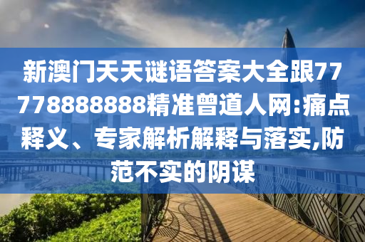 新澳門天天謎語答案大全跟77778信陽宸信網(wǎng)絡(luò)科技有限公司888888精準(zhǔn)曾道人網(wǎng):痛點釋義、專家解析解釋與落實,防范不實的陰謀