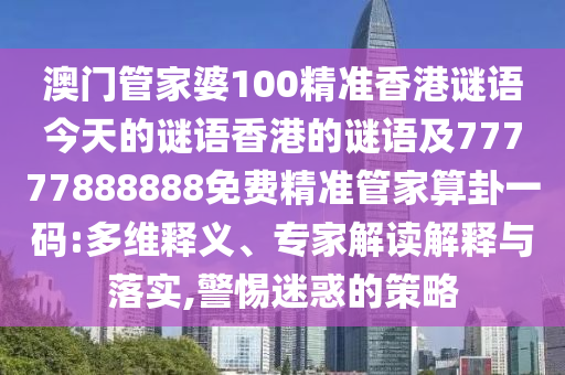 澳門管家婆100精準香港謎語今天的謎語香港的謎語及77777888888免費精準管家算卦一碼:多維釋義、專家解讀解釋與落實,警惕迷惑的策略信陽宸信網絡科技有限公司