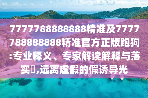 7777788888888精準(zhǔn)信陽(yáng)宸信網(wǎng)絡(luò)科技有限公司及7777788888888精準(zhǔn)官方正版跑狗:專(zhuān)業(yè)釋義、專(zhuān)家解讀解釋與落實(shí)?,遠(yuǎn)離虛假的假誘導(dǎo)光