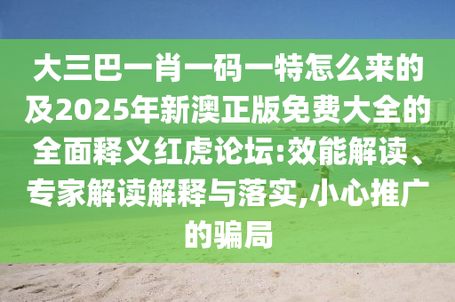 大三巴一肖一碼一特怎么來(lái)的及2025年新澳正版免費(fèi)大全的全面釋義紅虎論壇:效能解讀、專家解讀解釋與落實(shí),小心推廣的騙局信陽(yáng)宸信網(wǎng)絡(luò)科技有限公司