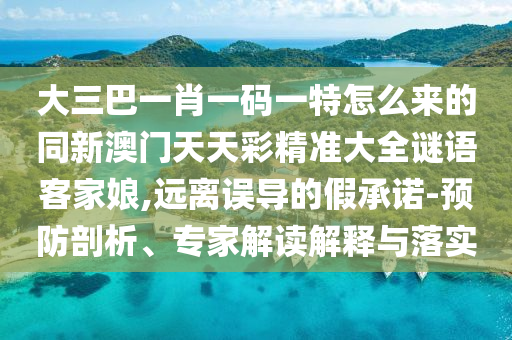 大三巴一肖一碼一特怎么信陽宸信網(wǎng)絡科技有限公司來的同新澳門天天彩精準大全謎語客家娘,遠離誤導的假承諾-預防剖析、專家解讀解釋與落實